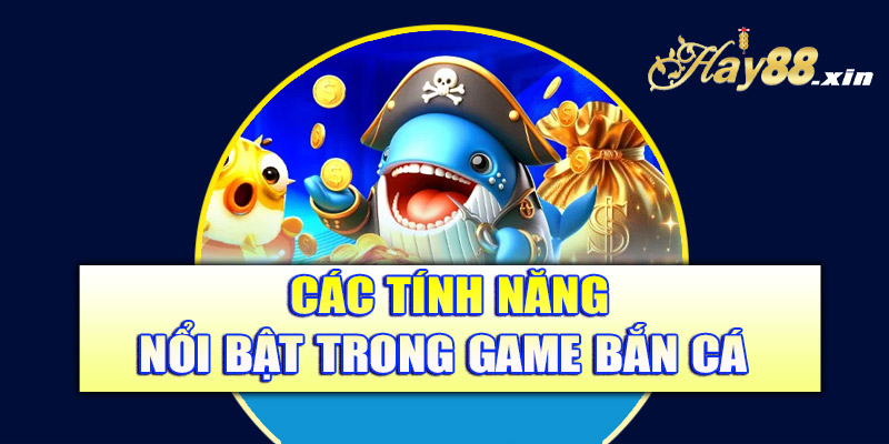 Các tính năng nổi bật trong game bắn cá Hay88