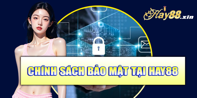 Tổng quan về chính sách bảo mật tại Hay88