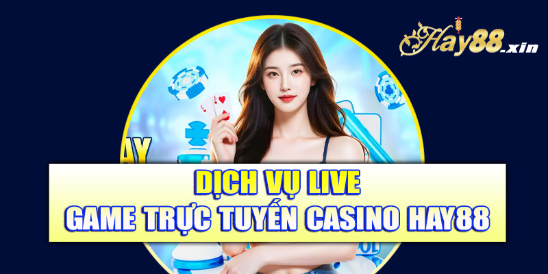 Dịch vụ live game trực tuyến casino Hay88