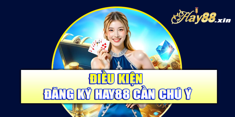 Điều kiện đăng ký Hay88 cần chú ý