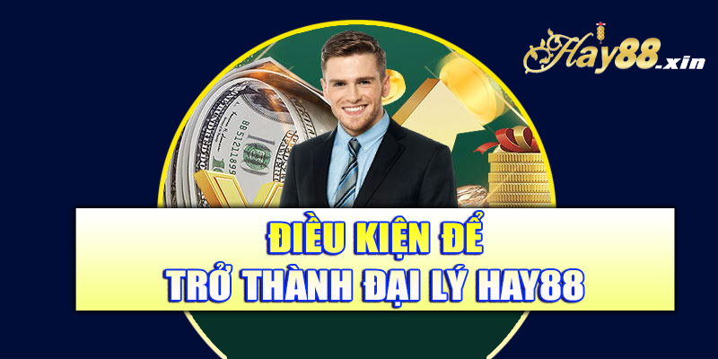 Điều kiện để trở thành đại lý Hay88