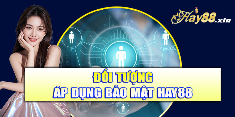 Đối tượng áp dụng chính sách bảo mật Hay88