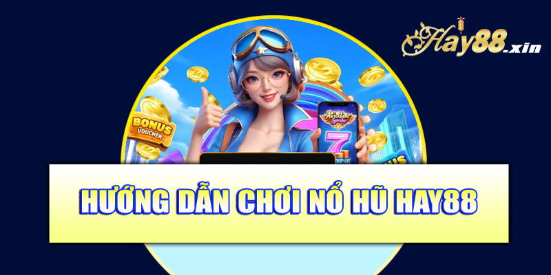 Hướng dẫn chơi nổ hũ Hay88