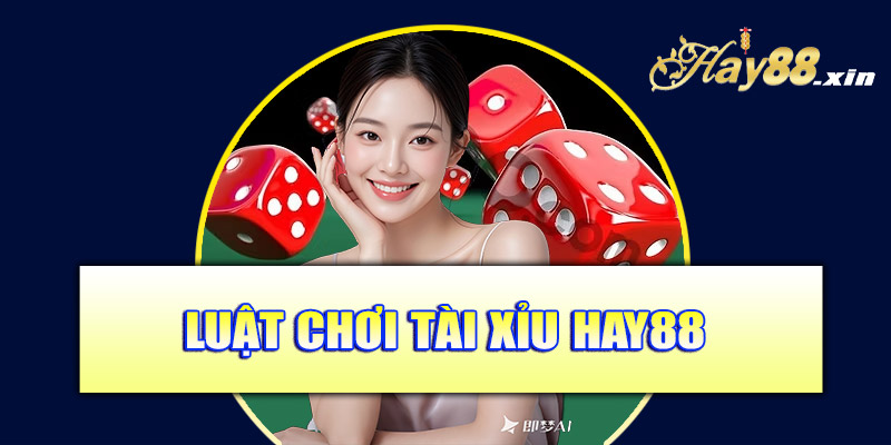 Luật chơi Tài Xỉu Hay88 – Nắm rõ trước khi đặt cược