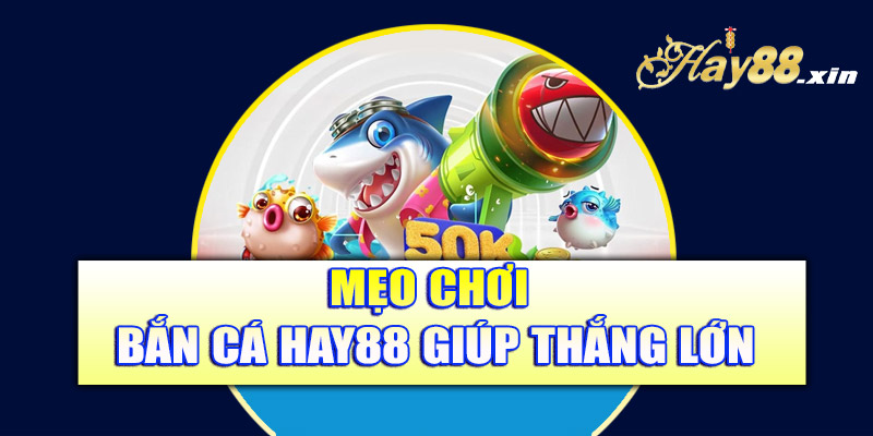 Mẹo chơi bắn cá Hay88 giúp thắng lớn