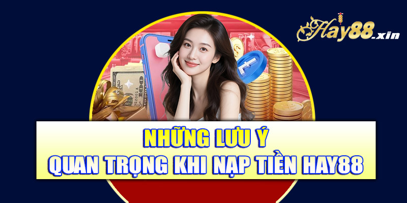 Những lưu ý quan trọng khi thực hiện nạp tiền Hay88