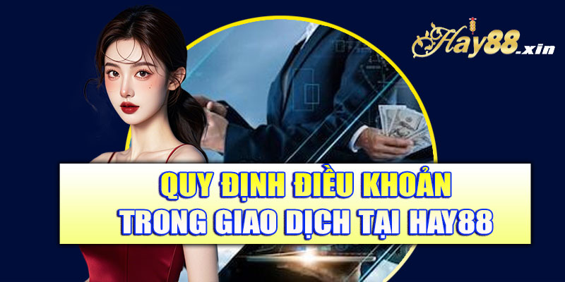 Quy định điều khoản trong giao dịch Hay88