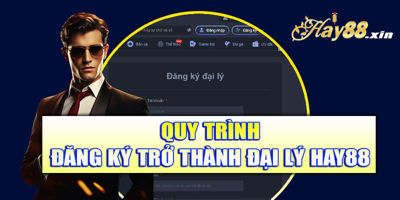 Quy trình đăng ký trở thành đại lý Hay88 chi tiết