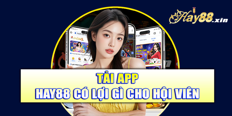 Tải app Hay88 có lợi gì cho hội viên
