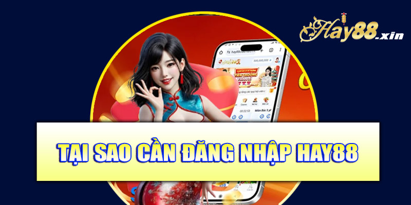 Tại sao cần đăng nhập Hay88