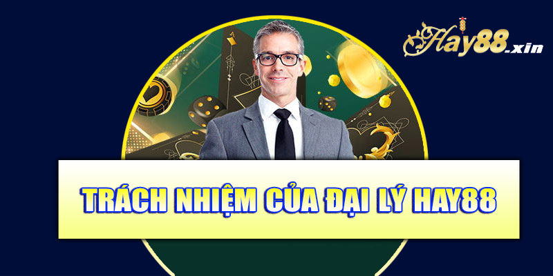 Trách nhiệm của đại lý Hay88