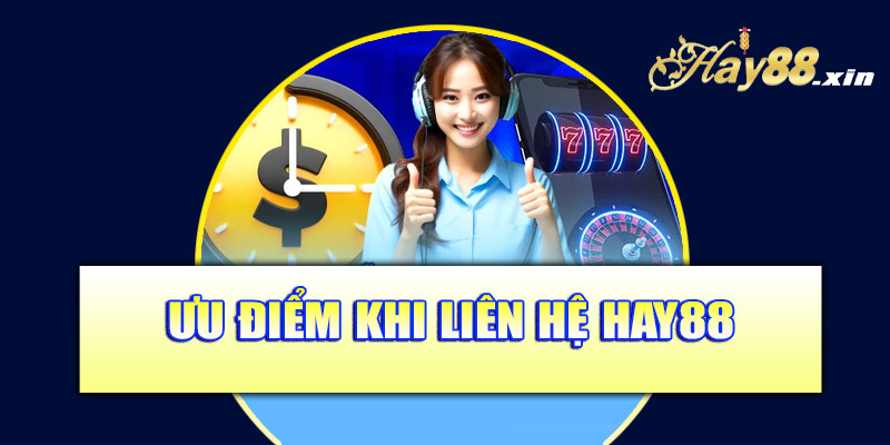 Ưu điểm khi liên hệ Hay88