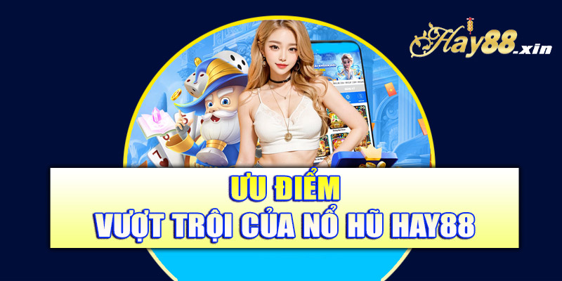 Ưu điểm vượt trội của nổ hũ Hay88