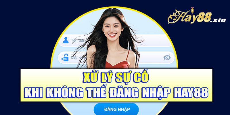 Xử lý sự cố khi không thể đăng nhập Hay88